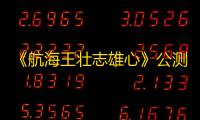 《航海王壮志雄心》公测福利汇总